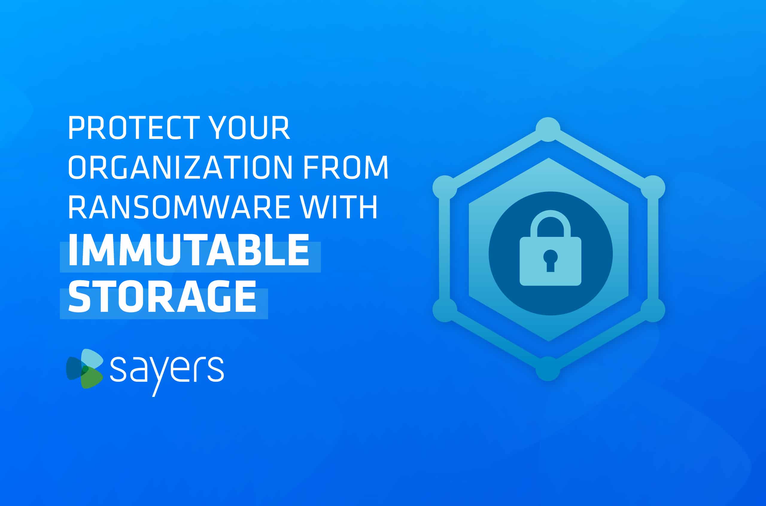 Protect Your Organization from Ransomware With Immutable Storage-01 | Sayers